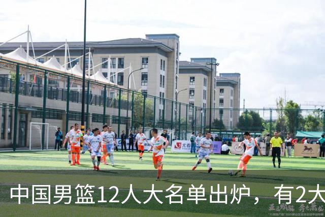 中国男篮12人大名单出炉，有2大惊喜！
