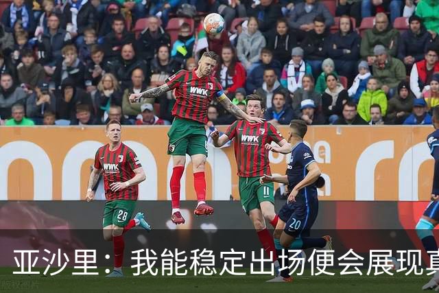亚沙里：我能稳定出场便会展现真正价值 我在米兰向莫德里奇学习