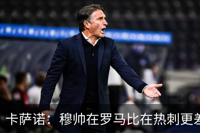 卡萨诺：穆帅在罗马比在热刺更差 这是一场灾难