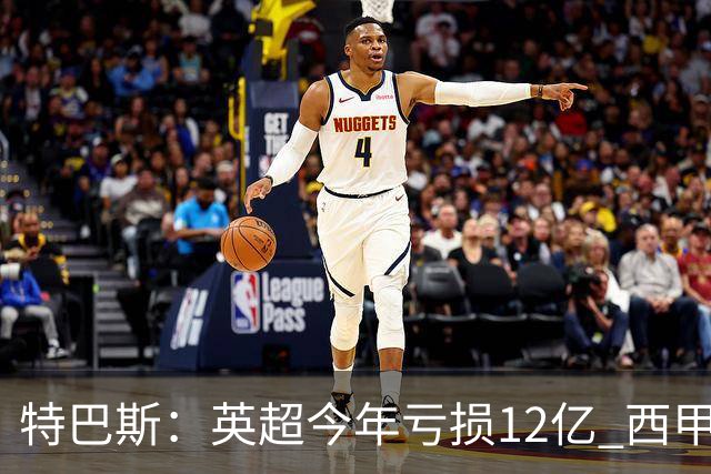 特巴斯：英超今年亏损12亿 西甲仅亏7000万 蓝军曼城不同意被监管