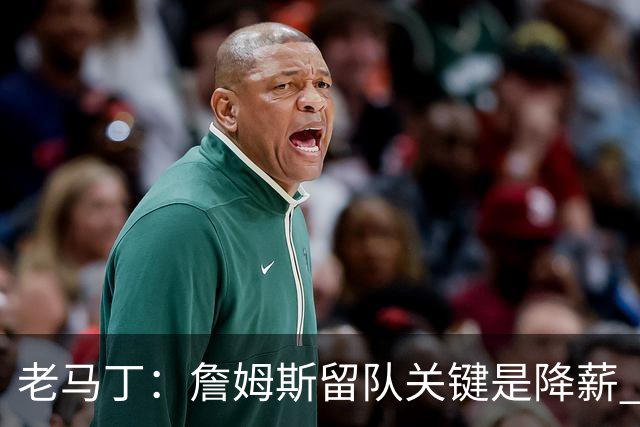 老马丁：詹姆斯留队关键是降薪 想夺冠就别想着拿顶薪