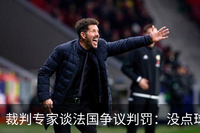 裁判专家谈法国争议判罚：没点球是对的 姆巴佩被轻轻碰了就倒地