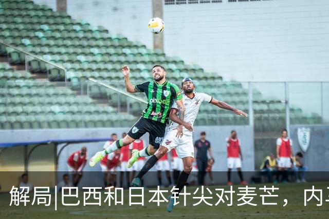 解局|巴西和日本针尖对麦芒，内马尔将成为取胜之匙？